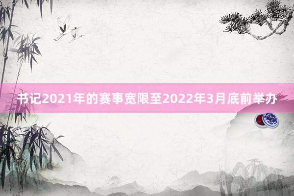 书记2021年的赛事宽限至2022年3月底前举办