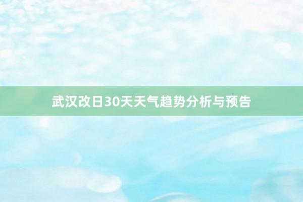 武汉改日30天天气趋势分析与预告